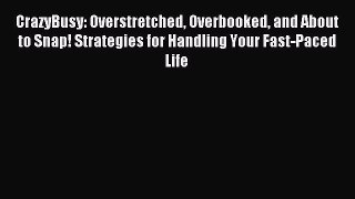 Read CrazyBusy: Overstretched Overbooked and About to Snap! Strategies for Handling Your Fast-Paced