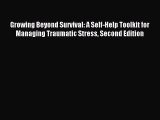 Read Growing Beyond Survival: A Self-Help Toolkit for Managing Traumatic Stress Second Edition