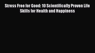 Read Stress Free for Good: 10 Scientifically Proven Life Skills for Health and Happiness Ebook