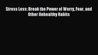 Download Stress Less: Break the Power of Worry Fear and Other Unhealthy Habits PDF Free