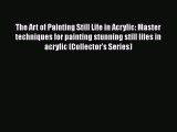 Download The Art of Painting Still Life in Acrylic: Master techniques for painting stunning