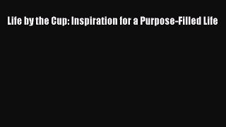 Read Life by the Cup: Inspiration for a Purpose-Filled Life Ebook Free