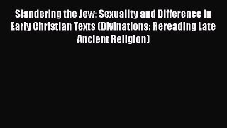 Read Slandering the Jew: Sexuality and Difference in Early Christian Texts (Divinations: Rereading