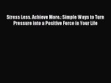 Read Stress Less. Achieve More.: Simple Ways to Turn Pressure into a Positive Force in Your
