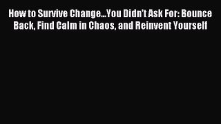 Read How to Survive Change...You Didn't Ask For: Bounce Back Find Calm in Chaos and Reinvent