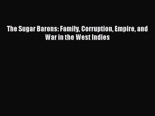 Read The Sugar Barons: Family Corruption Empire and War in the West Indies Ebook Free