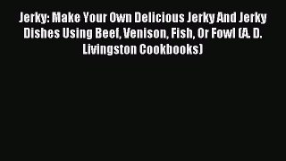 Read Jerky: Make Your Own Delicious Jerky And Jerky Dishes Using Beef Venison Fish Or Fowl