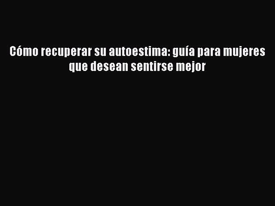 Download Cómo recuperar su autoestima: guía para mujeres que desean sentirse mejor Ebook Online