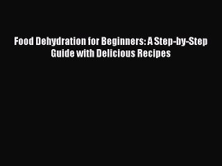 Read Food Dehydration for Beginners: A Step-by-Step Guide with Delicious Recipes Ebook Free