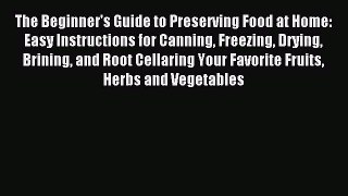 Read The Beginner's Guide to Preserving Food at Home: Easy Instructions for Canning Freezing