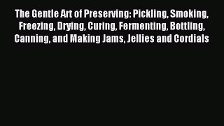 Read The Gentle Art of Preserving: Pickling Smoking Freezing Drying Curing Fermenting Bottling