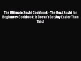 Read The Ultimate Sushi Cookbook - The Best Sushi for Beginners Cookbook: It Doesn't Get Any