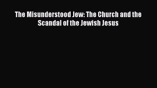 Download The Misunderstood Jew: The Church and the Scandal of the Jewish Jesus PDF