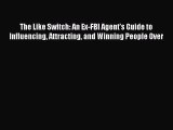 Read The Like Switch: An Ex-FBI Agent's Guide to Influencing Attracting and Winning People