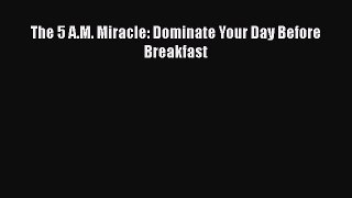 Read The 5 A.M. Miracle: Dominate Your Day Before Breakfast PDF Online