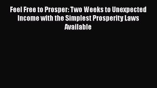 Read Feel Free to Prosper: Two Weeks to Unexpected Income with the Simplest Prosperity Laws