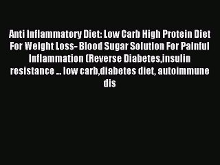 Read Anti Inflammatory Diet: Low Carb High Protein Diet For Weight Loss- Blood Sugar Solution