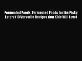 Read Fermented Foods: Fermented Foods for the Picky Eaters (10 Versatile Recipes that Kids