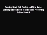 Read Canning Meat Fish Poultry and Wild Game: Canning for Beginners (Canning and Preserving