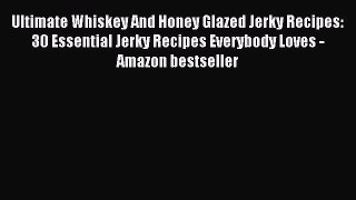 Read Ultimate Whiskey And Honey Glazed Jerky Recipes: 30 Essential Jerky Recipes Everybody
