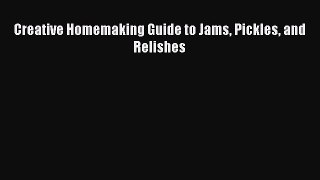 Read Creative Homemaking Guide to Jams Pickles and Relishes Ebook Free