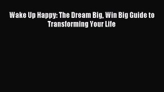 Read Wake Up Happy: The Dream Big Win Big Guide to Transforming Your Life Ebook Free