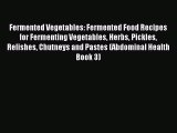 Read Fermented Vegetables: Fermented Food Recipes for Fermenting Vegetables Herbs Pickles Relishes