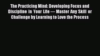 Read The Practicing Mind: Developing Focus and Discipline in Your Life — Master Any Skill or