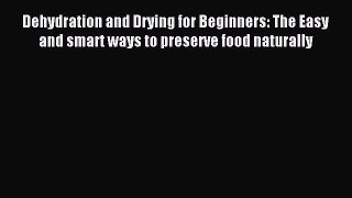 Read Dehydration and Drying for Beginners: The Easy and smart ways to preserve food naturally