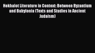 Read Hekhalot Literature in Context: Between Byzantium and Babylonia (Texts and Studies in