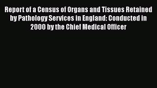 [PDF] Report of a Census of Organs and Tissues Retained by Pathology Services in England: Conducted