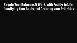Read Regain Your Balance: At Work with Family in Life: Identifying Your Goals and Ordering