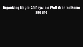 Read Organizing Magic: 40 Days to a Well-Ordered Home and Life Ebook Free