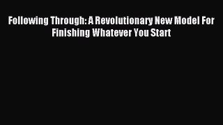 Read Following Through: A Revolutionary New Model For Finishing Whatever You Start Ebook Online