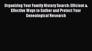 Read Organizing Your Family History Search: Efficient & Effective Ways to Gather and Protect