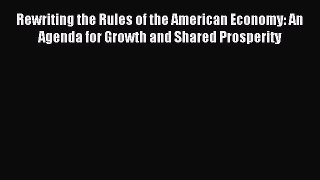 Read Rewriting the Rules of the American Economy: An Agenda for Growth and Shared Prosperity