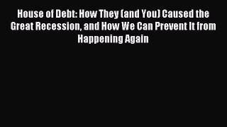 Read House of Debt: How They (and You) Caused the Great Recession and How We Can Prevent It