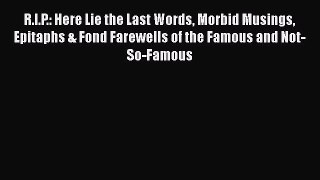 Read R.I.P.: Here Lie the Last Words Morbid Musings Epitaphs & Fond Farewells of the Famous