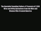 Read The Quotable Founding Fathers: A Treasury of 2500 Wise and Witty Quotations from the Men