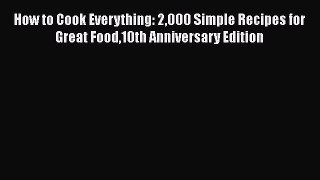 Read How to Cook Everything: 2000 Simple Recipes for Great Food10th Anniversary Edition Ebook