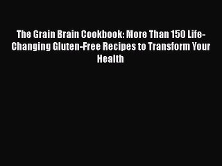 Read The Grain Brain Cookbook: More Than 150 Life-Changing Gluten-Free Recipes to Transform