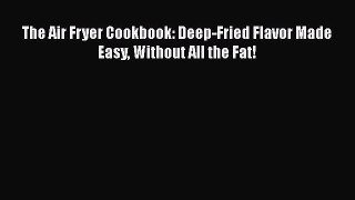 Download The Air Fryer Cookbook: Deep-Fried Flavor Made Easy Without All the Fat! PDF Online