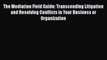 [PDF] The Mediation Field Guide: Transcending Litigation and Resolving Conflicts in Your Business