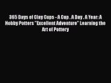 Download 365 Days of Clay Cups - A Cup . A Day . A Year: A Hobby Potters Excellent Adventure