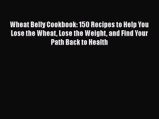 Read Wheat Belly Cookbook: 150 Recipes to Help You Lose the Wheat Lose the Weight and Find