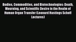 Download Bodies Commodities and Biotechnologies: Death Mourning and Scientific Desire in the