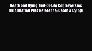 Download Death and Dying: End-Of-Life Controversies (Information Plus Reference: Death & Dying)