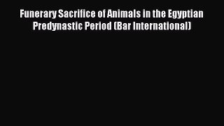 Read Funerary Sacrifice of Animals in the Egyptian Predynastic Period (Bar International) Ebook