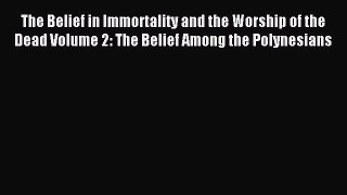 Read The Belief in Immortality and the Worship of the Dead Volume 2: The Belief Among the Polynesians