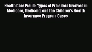 [PDF] Health Care Fraud:  Types of Providers Involved in Medicare Medicaid and the Children's